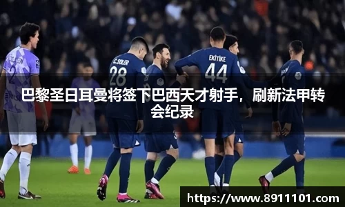 巴黎圣日耳曼将签下巴西天才射手，刷新法甲转会纪录