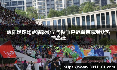 惠阳足球比赛精彩纷呈各队争夺冠军荣耀观众热情高涨