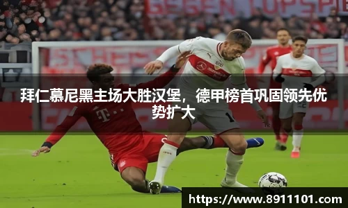拜仁慕尼黑主场大胜汉堡，德甲榜首巩固领先优势扩大