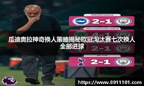 瓜迪奥拉神奇换人策略揭秘欧冠淘汰赛七次换人全部进球