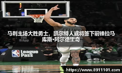 马刺主场大胜勇士，凯尔特人或将签下前锋拉马库斯·阿尔德里奇