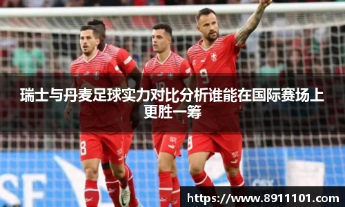 瑞士与丹麦足球实力对比分析谁能在国际赛场上更胜一筹