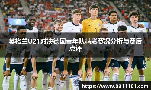 英格兰U21对决德国青年队精彩赛况分析与赛后点评