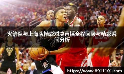 火箭队与上海队精彩对决直播全程回顾与精彩瞬间分析