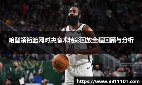 哈登领衔篮网对决魔术精彩回放全程回顾与分析