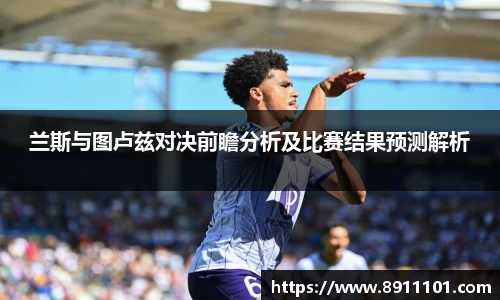 兰斯与图卢兹对决前瞻分析及比赛结果预测解析