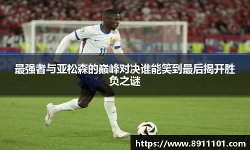 最强者与亚松森的巅峰对决谁能笑到最后揭开胜负之谜