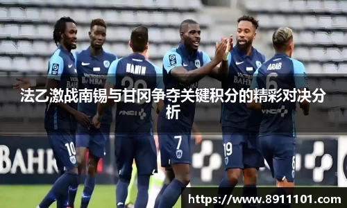 法乙激战南锡与甘冈争夺关键积分的精彩对决分析