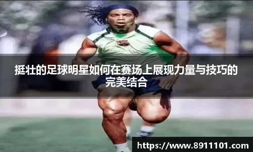 挺壮的足球明星如何在赛场上展现力量与技巧的完美结合
