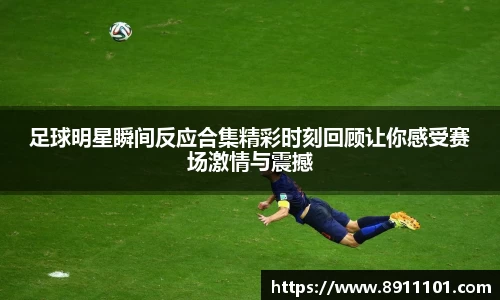 足球明星瞬间反应合集精彩时刻回顾让你感受赛场激情与震撼