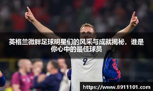 英格兰微胖足球明星们的风采与成就揭秘,谁是你心中的最佳球员