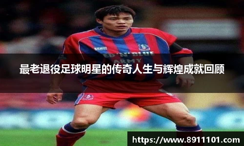 最老退役足球明星的传奇人生与辉煌成就回顾