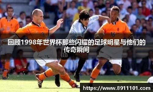 回顾1998年世界杯那些闪耀的足球明星与他们的传奇瞬间
